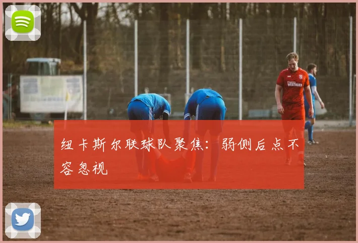 纽卡斯尔联球队聚焦：弱侧后点不容忽视