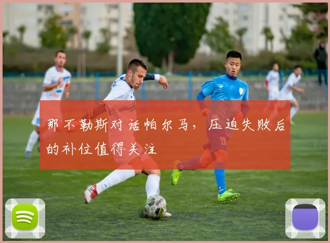 那不勒斯对话帕尔马,压迫失败后的补位值得关注