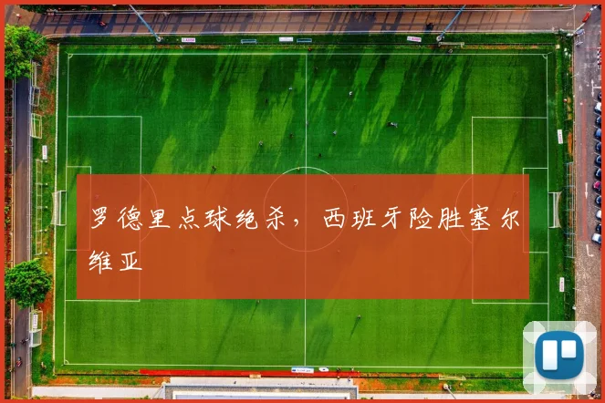 罗德里点球绝杀，西班牙险胜塞尔维亚