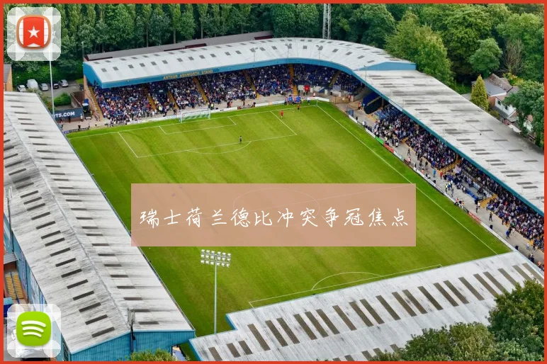 瑞士荷兰德比冲突争冠焦点