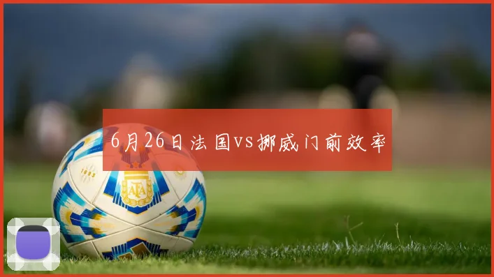 6月26日法国vs挪威门前效率
