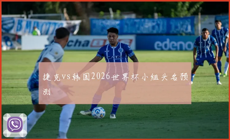 捷克vs韩国2026世界杯小组头名预测
