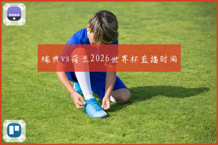 瑞典vs荷兰2026世界杯直播时间