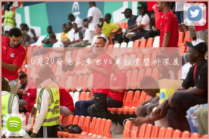 6月20日厄瓜多尔vs库拉索替补深度