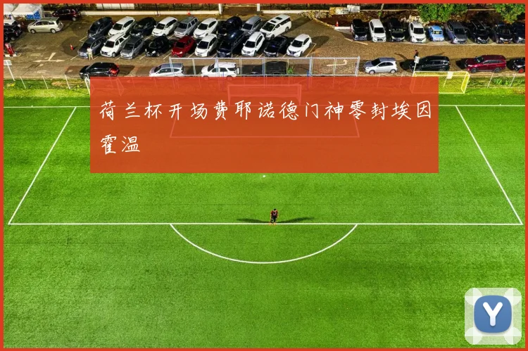 荷兰杯开场费耶诺德门神零封埃因霍温