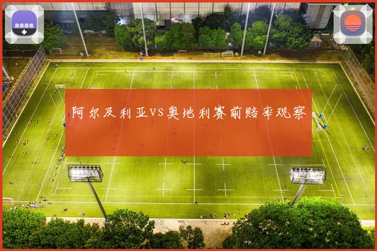 阿尔及利亚vs奥地利赛前赔率观察