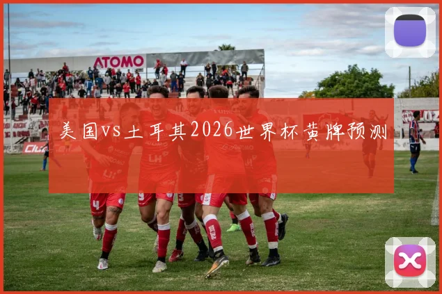 美国vs土耳其2026世界杯黄牌预测