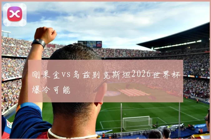 刚果金vs乌兹别克斯坦2026世界杯爆冷可能