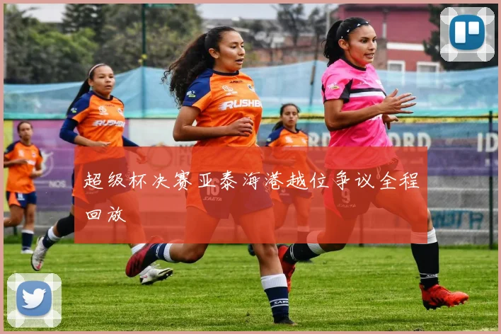 超级杯决赛亚泰海港越位争议全程回放
