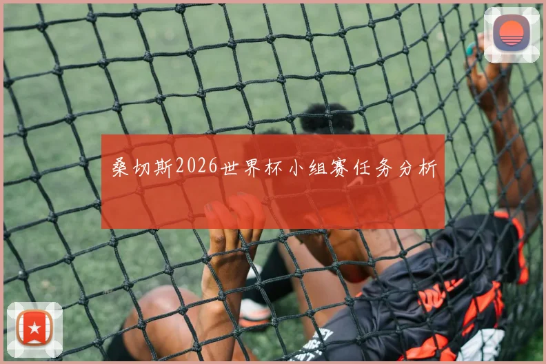 桑切斯2026世界杯小组赛任务分析