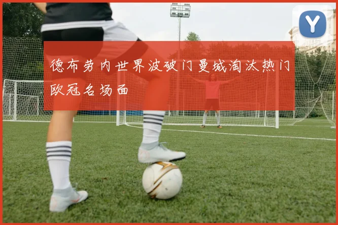 德布劳内世界波破门曼城淘汰热门欧冠名场面