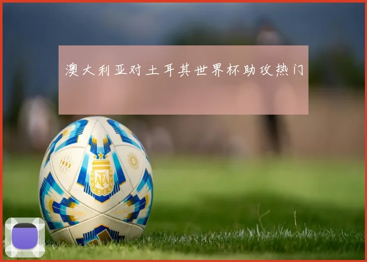 澳大利亚对土耳其世界杯助攻热门