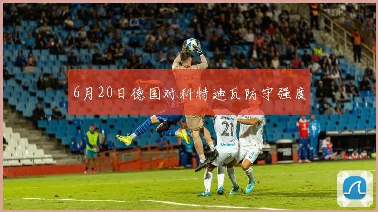6月20日德国对科特迪瓦防守强度