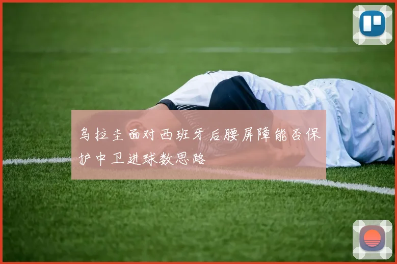 乌拉圭面对西班牙后腰屏障能否保护中卫进球数思路