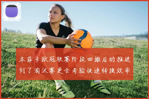 本菲卡欧冠联赛阶段回撤后的推进到了淘汰赛更会考验快速转换效率