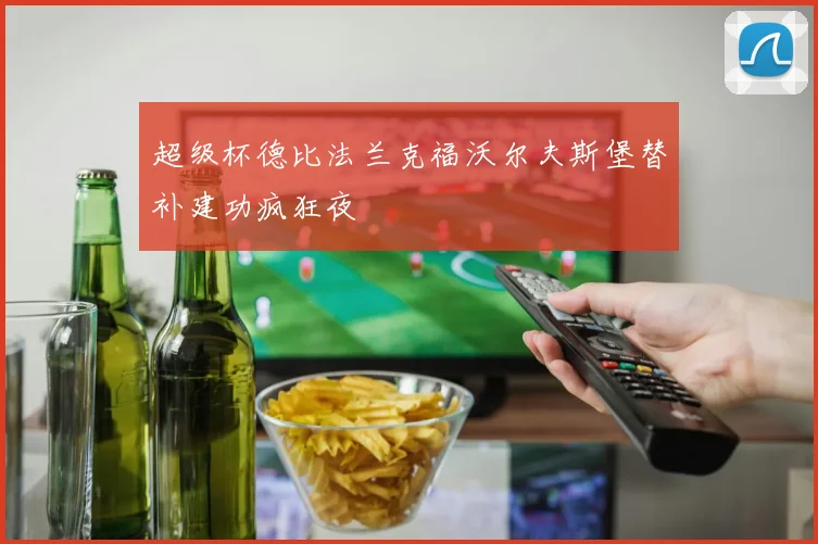 超级杯德比法兰克福沃尔夫斯堡替补建功疯狂夜