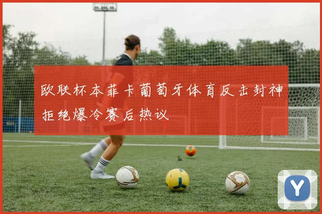 欧联杯本菲卡葡萄牙体育反击封神拒绝爆冷赛后热议