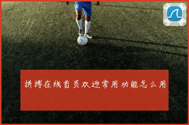 拼搏在线首页欢迎常用功能怎么用
