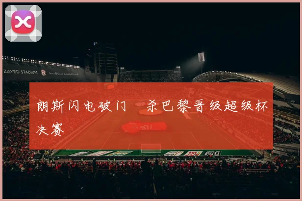 朗斯闪电破门弒杀巴黎晋级超级杯决赛