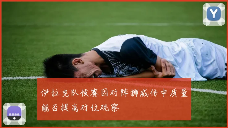 伊拉克队侯赛因对阵挪威传中质量能否提高对位观察