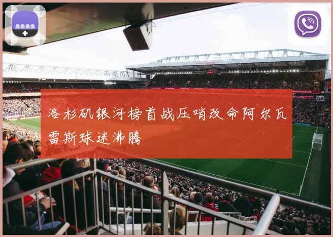 洛杉矶银河榜首战压哨改命阿尔瓦雷斯球迷沸腾