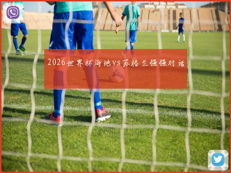 2026世界杯海地vs苏格兰强强对话