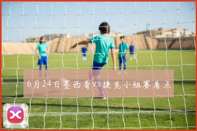 6月24日墨西哥vs捷克小组赛看点