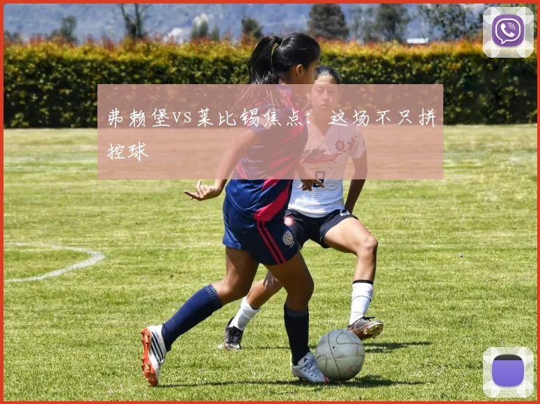 弗赖堡vs莱比锡焦点:这场不只拼控球