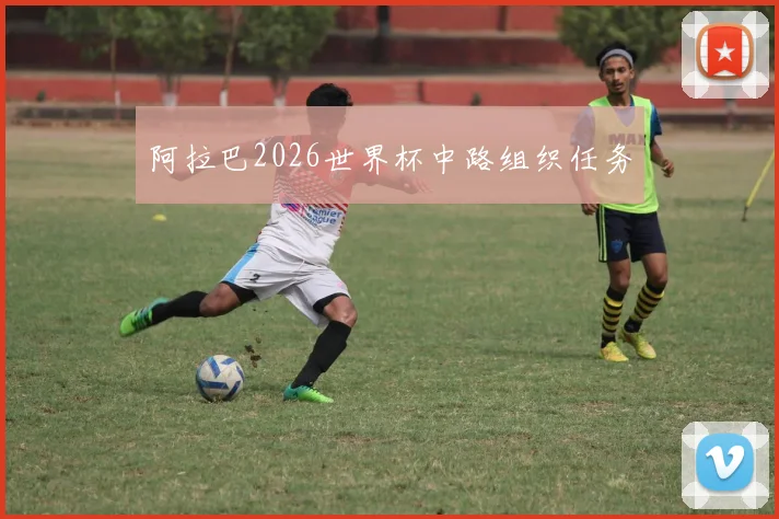 阿拉巴2026世界杯中路组织任务