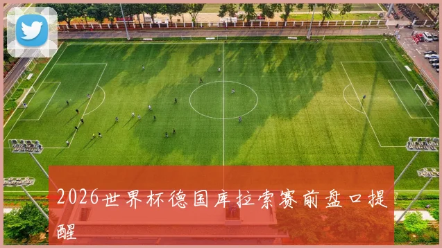 2026世界杯德国库拉索赛前盘口提醒