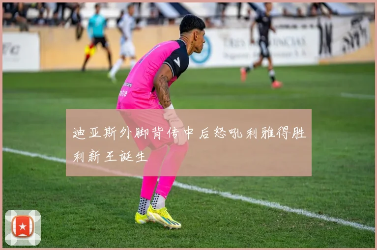 迪亚斯外脚背传中后怒吼利雅得胜利新王诞生