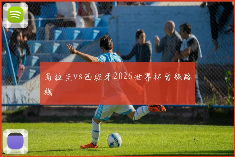 乌拉圭vs西班牙2026世界杯晋级路线