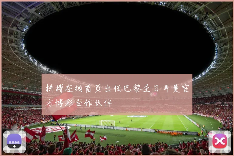 拼搏在线首页出任巴黎圣日耳曼官方博彩合作伙伴