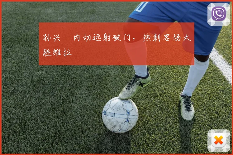 孙兴慜内切远射破门，热刺客场大胜维拉