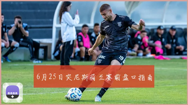 6月25日突尼斯荷兰赛前盘口指南