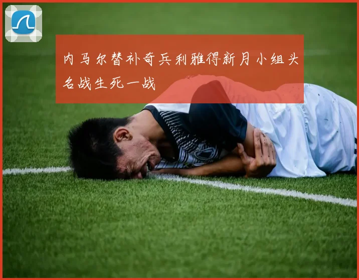 内马尔替补奇兵利雅得新月小组头名战生死一战