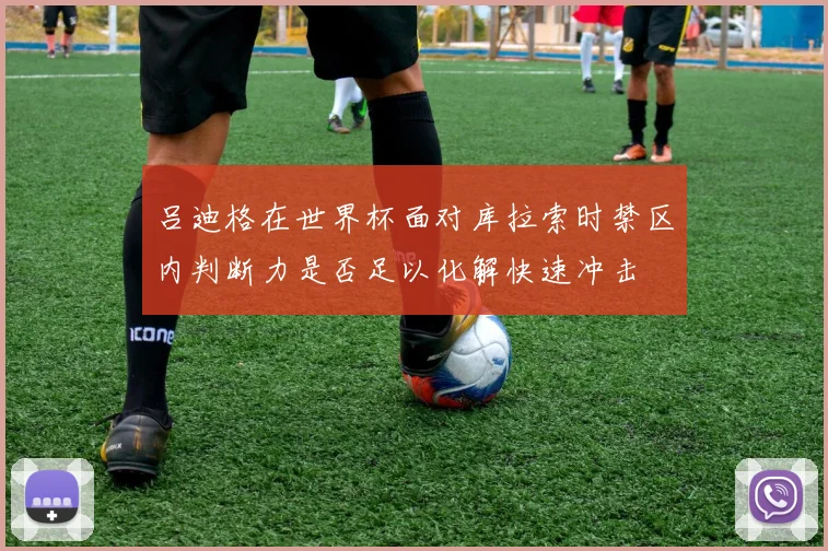 吕迪格在世界杯面对库拉索时禁区内判断力是否足以化解快速冲击