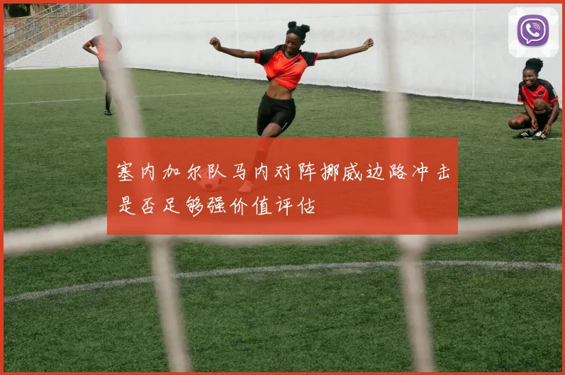 塞内加尔队马内对阵挪威边路冲击是否足够强价值评估