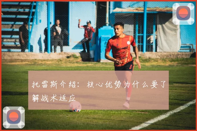 托雷斯介绍：核心优势为什么要了解战术适应