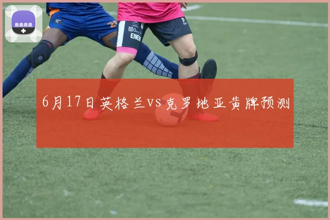 6月17日英格兰vs克罗地亚黄牌预测