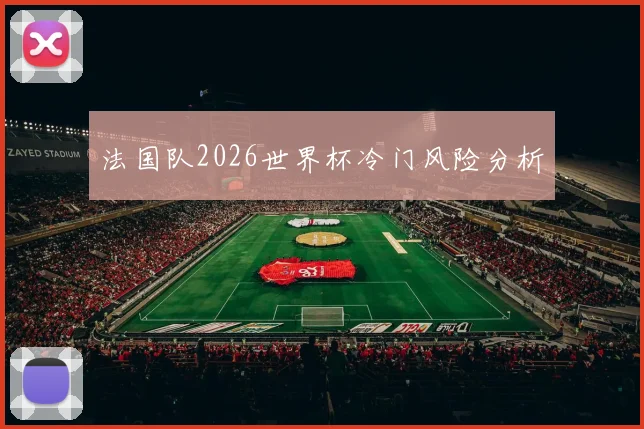 法国队2026世界杯冷门风险分析