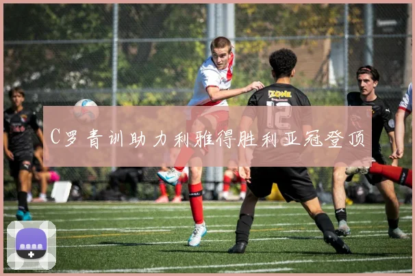 C罗青训助力利雅得胜利亚冠登顶