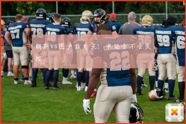 朗斯vs图卢兹看点:中场会不会失控