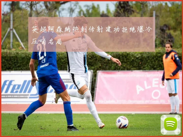 英超阿森纳热刺传射建功拒绝爆冷压哨名局