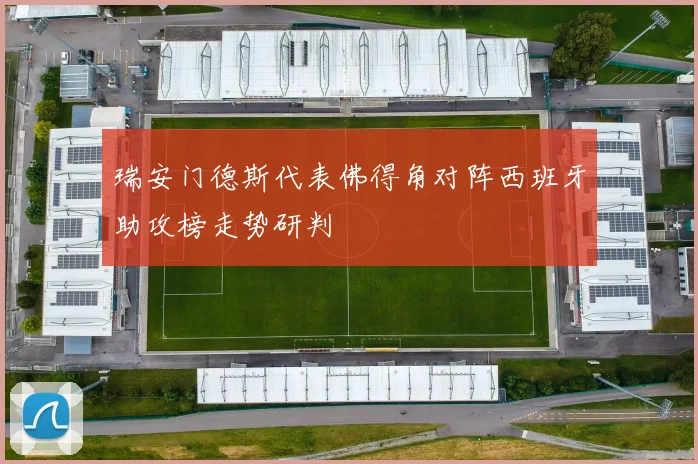瑞安门德斯代表佛得角对阵西班牙助攻榜走势研判