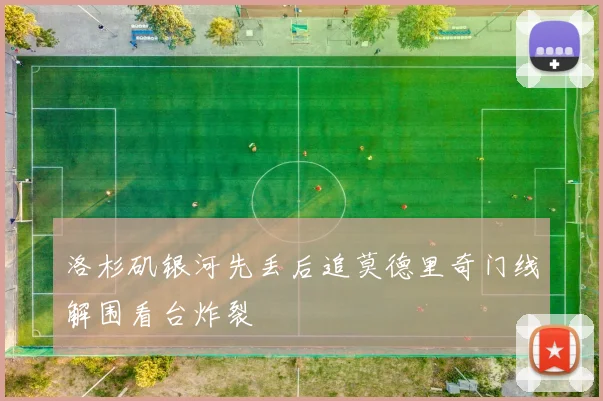 洛杉矶银河先丢后追莫德里奇门线解围看台炸裂