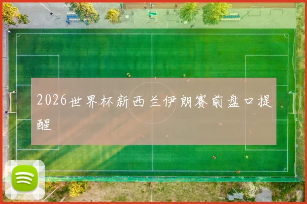 2026世界杯新西兰伊朗赛前盘口提醒
