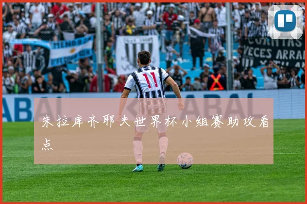 朱拉库齐耶夫世界杯小组赛助攻看点