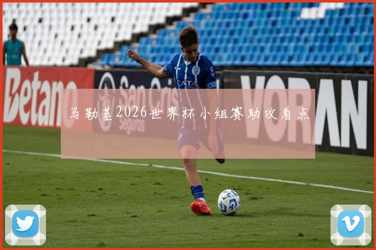 马勒基2026世界杯小组赛助攻看点