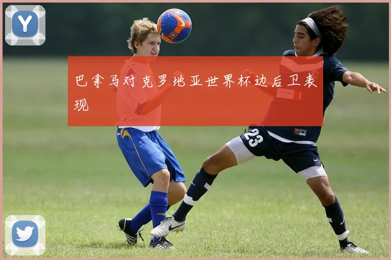 巴拿马对克罗地亚世界杯边后卫表现